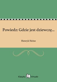 Powiedz: Gdzie jest dziewczę... - Henryk Heine - ebook