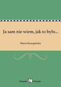 Ja sam nie wiem, jak to było... - Maria Konopnicka - ebook