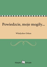 Powiedzcie, moje mogiły... - Władysław Orkan - ebook