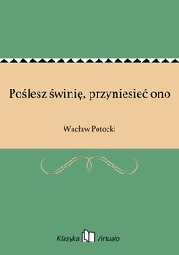 Poślesz świnię, przyniesieć ono - Wacław Potocki - ebook