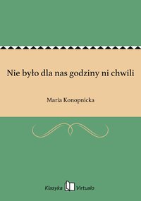 Nie było dla nas godziny ni chwili - Maria Konopnicka - ebook