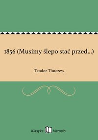 1856 (Musimy ślepo stać przed...) - Teodor Tiutczew - ebook