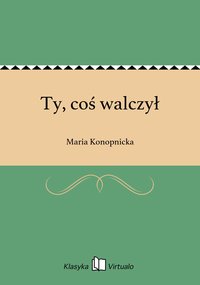 Ty, coś walczył - Maria Konopnicka - ebook