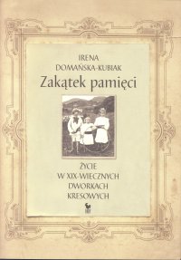 Zakątek pamięci. Życie w XIX-wiecznych dworkach kresowych - Irena Domańska-Kubiak - ebook