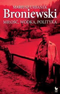 Broniewski. Miłość, wódka, polityka - Mariusz Urbanek - ebook