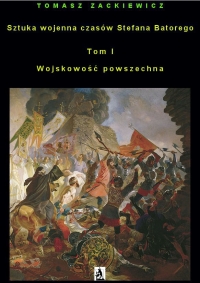Sztuka wojenna czasów Stefana Batorego. Tom I Wojskowość powszechna - Tomasz Zackiewicz - ebook