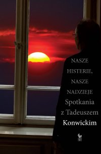 Nasze histerie, nasze nadzieje. Spotkania z Tadeuszem Konwickim - Tadeusz Konwicki - ebook