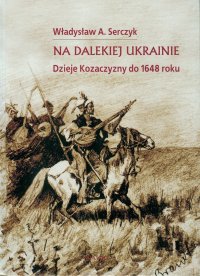 Na dalekiej Ukrainie. Dzieje Kozaczyzny do 1648 roku. - Władysław A. Serczyk - ebook