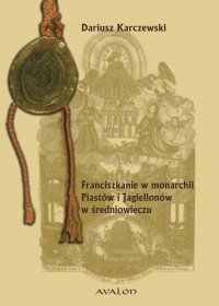 Franciszkanie w monarchii Piastów i Jagiellonów w średniowieczu - Dariusz Karczewski - ebook