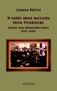 W służbie obozu marszałka Józefa Piłsudskiego. Związek Pracy Obywatelskiej Kobiet (1928-1939) - Joanna Dufrat - ebook