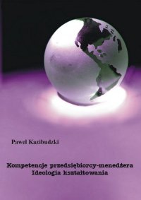 Kompetencje przedsiębiorcy-menedżera. Ideologia kształtowania - Paweł Kazibudzki - ebook