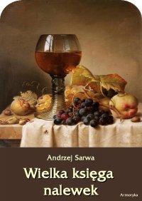 Wielka księga nalewek. 602 receptury nalewek, likierów, win, piw, miodów... - Andrzej Sarwa - ebook