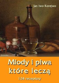 Miody i piwa, które leczą. 124 receptury - Jan Iwo Korejwo - ebook