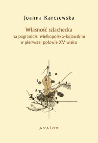 Własność szlachecka na pograniczu wielkopolsko-kujawskim w pierwszej połowie XV wieku - Joanna Karczewska - ebook