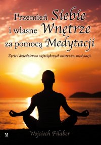 "Przemień siebie i własne wnętrze za pomocą medytacji. Życie i dziedzictwo największych mistrzów medytacji" - Wojciech Filaber - ebook