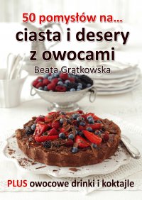 50 pomysłów na ciasta i desery z owocami - Beata Grątkowska - ebook