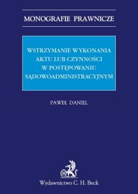 Wstrzymanie wykonania aktu lub czynności w postępowaniu sądowoadministracyjnym - Paweł Daniel - ebook