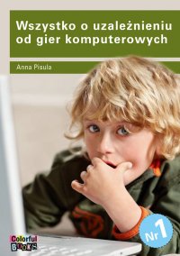 Wszystko o uzależnieniu od gier komputerowych - Anna Pisula - ebook