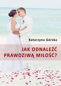 Jak odnaleźć prawdziwą miłość? - Katarzyna Górska - ebook