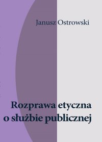 Rozprawa etyczna o służbie publicznej - Janusz Ostrowski - ebook