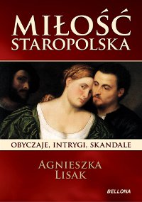 Miłość staropolska. Obyczaje, intrygi, skandale - Agnieszka Lisak - ebook