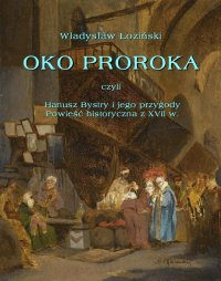 Oko proroka  czyli Hanusz Bystry i jego przygody  powieść przygodowa z XVII w. - Władysław Łoziński - ebook