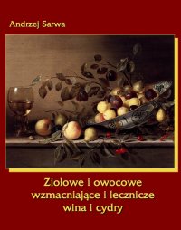 Ziołowe i owocowe  wzmacniające i lecznicze wina i cydry - Andrzej Sarwa - ebook