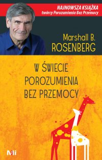 W świecie Porozumienia bez Przemocy. Praktyczne narzędzia do budowania więzi i komunikacji - Dr Marshall B. Rosenberg - ebook