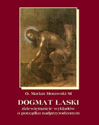 Dogmat Łaski. Dziewiętnaście wykładów o porządku nadprzyrodzonym - Marian Morawski - ebook