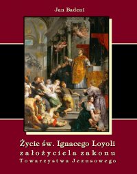 Życie św. Ignacego Loyoli założyciela zakonu Towarzystwa Jezusowego - Jan Badeni - ebook