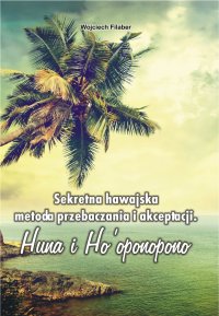 Sekretna hawajska metoda przebaczania i akceptacji - Wojciech Filaber - ebook