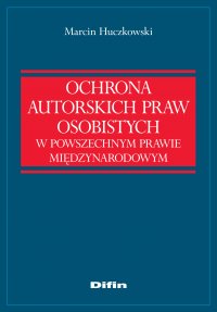 Ochrona autorskich praw osobistych w powszechnym prawie międzynarodowym - Marcin Huczkowski - ebook
