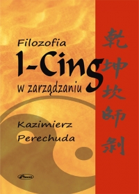 Filozofia I-CING w zarządzaniu - Kazimierz Perechuda - ebook