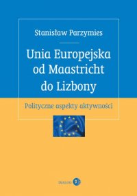Unia Europejska od Maastricht do Lizbony. Polityczne aspekty aktywności - Stanisław Parzymies - ebook