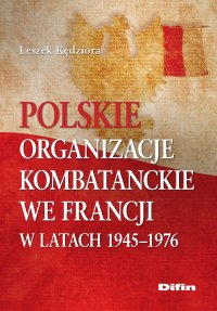 Polskie organizacje kombatanckie we Francji w latach 1945-1976 - Leszek Kędziora - ebook