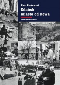 Gdańsk - miasto od nowa. Kształtowanie społeczeństwa i warunki bytowe w latach 1945–1970 - Piotr Perkowski - ebook