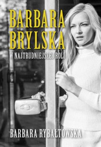 Barbara Brylska. W najtrudniejszej roli - Barbara Rybałtowska - ebook