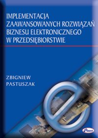 Implementacja zaawansowanych rozwiązań biznesu elektronicznego w przedsiębiorstwie - Zbigniew Pastuszak - ebook