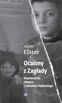 Ocalony z zagłady. Wspomnienia chłopca z Sokołowa Podlaskiego - Aaron Elster - ebook