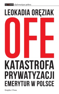 OFE: katastrofa prywatyzacji emerytur w Polsce - Leokadia Oręziak - ebook