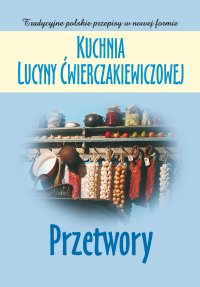 Kuchnia Lucyny Ćwierczakiewiczowej. Przetwory - Joanna Baranowska - ebook