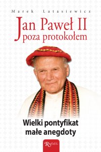 Jan Paweł II poza protokołem. Wielki pontyfikat, małe anegdoty - Marek Latasiewicz - ebook