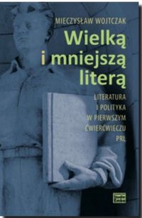 Wielką i mniejszą literą. Literatura i polityka w pierwszym ćwierćwieczu PRL - Mieczysław Wojtczak - ebook