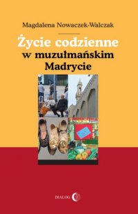 Życie codzienne w muzułmańskim Madrycie - Magdalena Nowaczek-Walczak - ebook