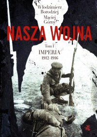 Nasza wojna. Tom I. Imperia 1912-1916 - Maciej Górny - ebook