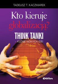 Kto kieruje globalizacją? Think Tanki, kuźnie nowych idei - Tadeusz Teofil Kaczmarek - ebook