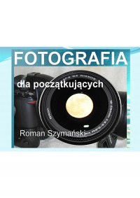 Fotografia dla początkujących - Roman Szymański - ebook