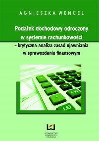 Podatek dochodowy odroczony w systemie rachunkowości - krytyczna analiza zasad ujawniania w sprawozdaniu finansowym - Agnieszka Wencel - ebook