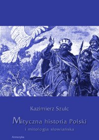 Mityczna historia Polski i mitologia słowiańska - Dr Kazimierz Szulc - ebook