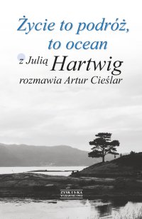Życie to podróż, to ocean. Z Julią Hartwig rozmawia Artur Cieślar - Artur Cieślar - ebook